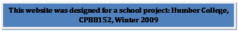 Text Box: This website was designed for a school project: Humber College, CPBB152, Winter 2009

